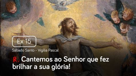 Êxodo 15 Cantemos ao Senhor que fez brilhar a sua glória Sábado Santo