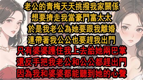 老公的青梅天天挑撥我家關係，想要擠走我當豪門富太太，於是我老公為她要跟我離婚，連帶著我公公也要趕我出門，只有婆婆護住我上去給她兩巴掌，還反手把