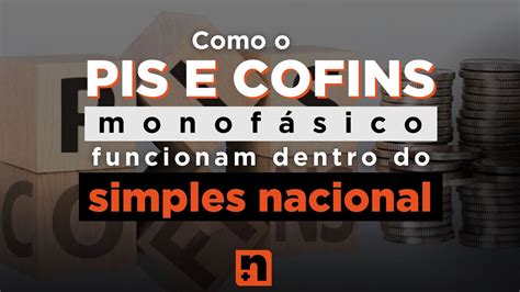 Como O Pis E Cofins Monofasico Funcionam Dentro Do Simples Nacional