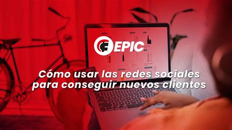 Cómo usar las redes sociales para conseguir nuevos clientes Epic Brands