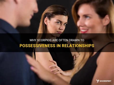 Why Scorpios Are Often Drawn To Possessiveness In Relationships Shunspirit