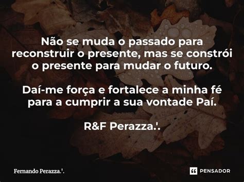 ⁠não Se Muda O Passado Para Fernando Perazza Pensador