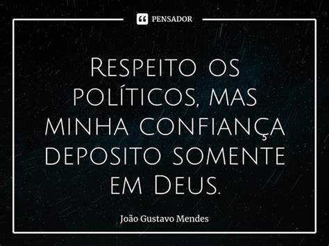 Respeito os políticos mas minha João Gustavo Mendes Pensador