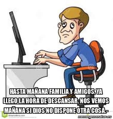 Meme Personalizado Hasta Ma Ana Familia Y Amigos Ya Llego La Hora De