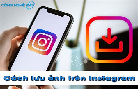 Cách lưu ảnh trên Instagram về điện thoại trên iPhone, Android