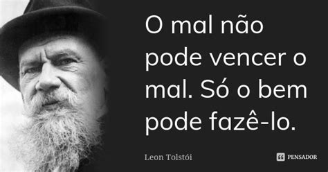 O Mal Não Pode Vencer O Mal Só O Bem Léon Tolstoi Pensador