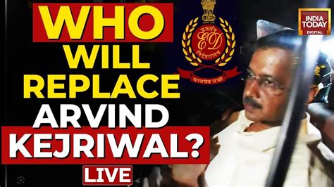 Arvind Kejriwal Arrest Live Updates Will Delhi Get New Cm Ed