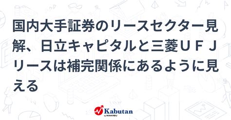 国内大手証券のリースセクター見解、日立キャピタルと三菱ufjリースは補完関係にあるように見える 個別株 株探ニュース