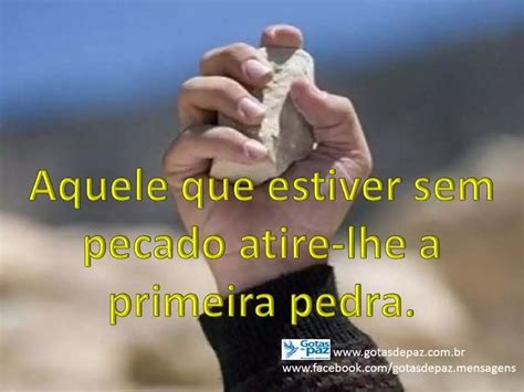 Quem Nao Tem Pecados Que Atire A Primeira Pedra - Aquele que estiver sem pecado atire-lhe a primeira pedra. – Gotas de Paz