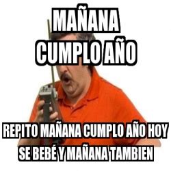 Meme Personalizado Mañana cumplo año Repito mañana cumplo año hoy se