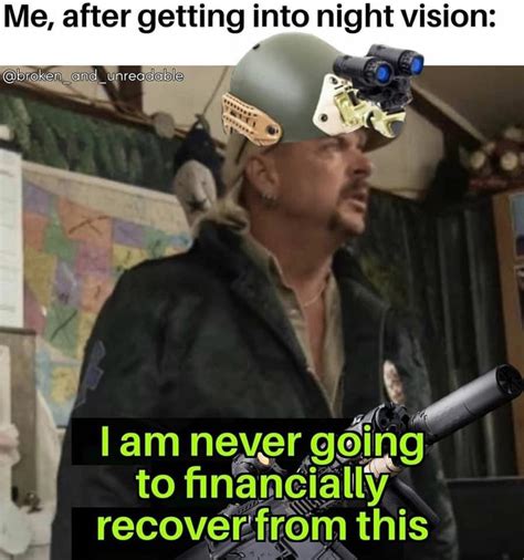 Me After Getting Into Night Vision I Am Never Gonna Financially