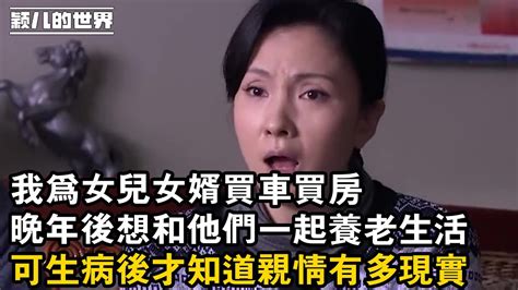 家庭 婚姻 故事 情感 我為女兒女婿買車買房，晚年後想和他們一起養老生活，可生病後才知道親情有多現實 Youtube