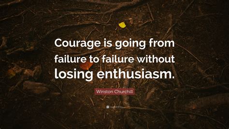 Winston Churchill Quote: “Courage is going from failure to failure ...