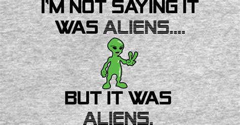 Im Not Saying It Was Aliens But It Was Aliens Meme T Shirt For Fans