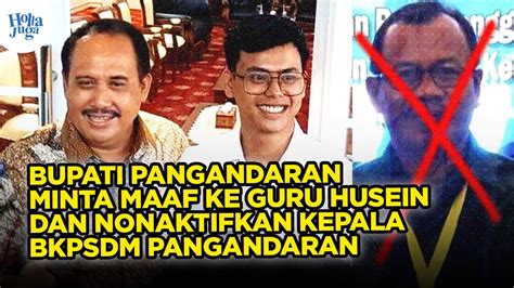 Bupati Pangandaran Minta Maaf Ke Guru Husein Dan Nonaktifkan Kepala