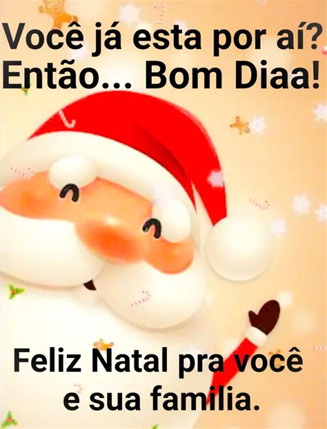 Voc J Esta Por A Ent O Bom Dia Feliz Natal Pra Voc E Sua Fam Lia