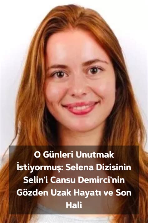 O Günleri Unutmak İstiyormuş Selena Dizisinin Selin i Cansu Demirci