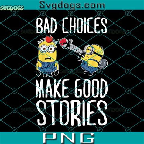 Bad Choices Make Good Stories Png Minions Png Banana Minions Png