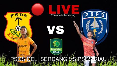 LIVE PSDS DELI SERDANG VS PSPS RIAU BABAK 2 PEGADAIAN LIGA 2