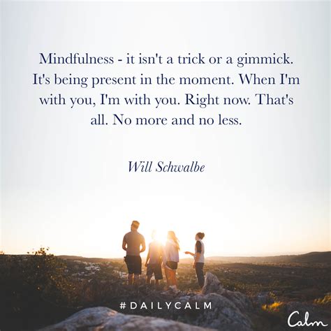 Mindfulness It Isnt A Trick Or A Gimmick Its Being Present In The Moment When Im With You