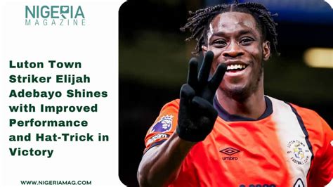 Luton Town Striker Elijah Adebayo Shines With Improved Performance And