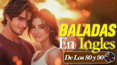 Las 100 Baladas Románticas En Inglés De Los 80 Y 90 Música De Amor Inolvidable Youtube Music