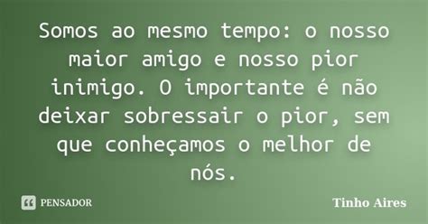 Somos Ao Mesmo Tempo O Nosso Maior Tinho Aires Pensador