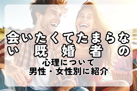 会いたくてたまらない既婚者の心理10選を男性・女性別に解説 週刊芸能wmax速報