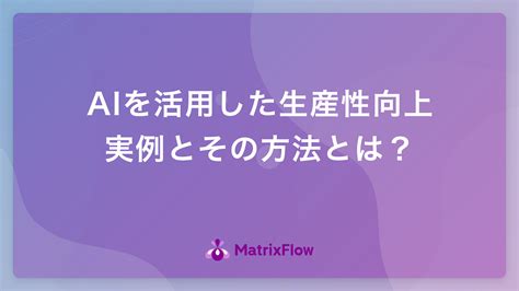 Aiを活用した生産性向上の方法と実例をご紹介 Ai活用・ai導入事例の紹介