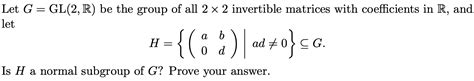 Solved Let G Gl2 R Be The Group Of All 2 X 2 Invertible