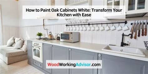 How To Paint Oak Cabinets White Transform Your Kitchen With Ease Woodworking Advisor