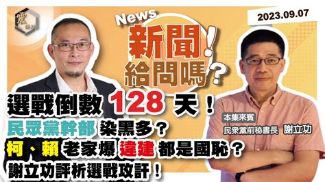 【震傳媒｜新聞！給問嗎？】ep39｜選戰倒數128天！民眾黨幹部染黑多？柯、賴老家爆違建，都是國恥？謝立功評析選戰攻訐！ Youtube