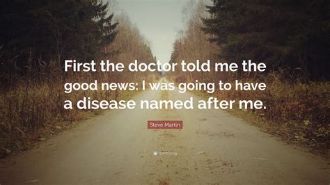 Steve Martin Quote First The Doctor Told Me The Good News I Was