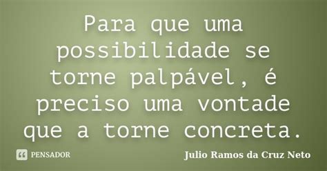 Para Que Uma Possibilidade Se Torne Julio Ramos Da Cruz Neto Pensador