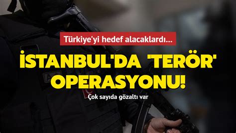 Türkiye yi hedef alacaklardı İstanbul da terör operasyonu 10 gözaltı