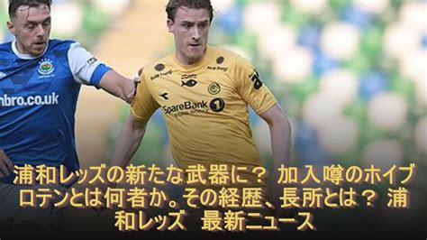 浦和レッズの新たな武器に？ 加入噂のホイブロテンとは何者か。その経歴、長所とは？ 浦和レッズ 最新ニュース Youtube