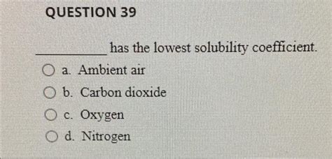 Solved Question 39 Has The Lowest Solubility Coefficient A