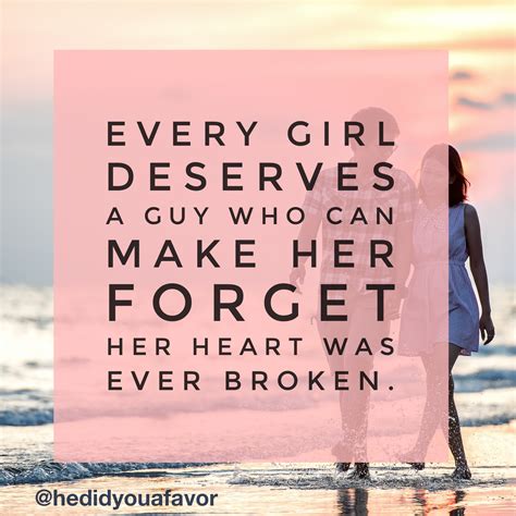 Every Girl Deserves A Guy Who Can Make Her Forget Her Heart Was Ever