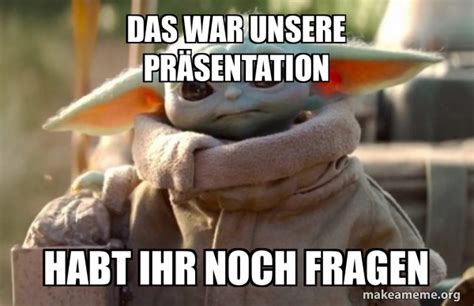 DAS WAR UNSERE PRÄSENTATION Habt ihr noch fragen Baby Yoda looking at