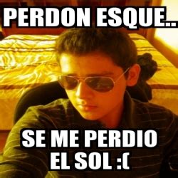 Meme Personalizado Perdon Esque Se Me Perdio El Sol