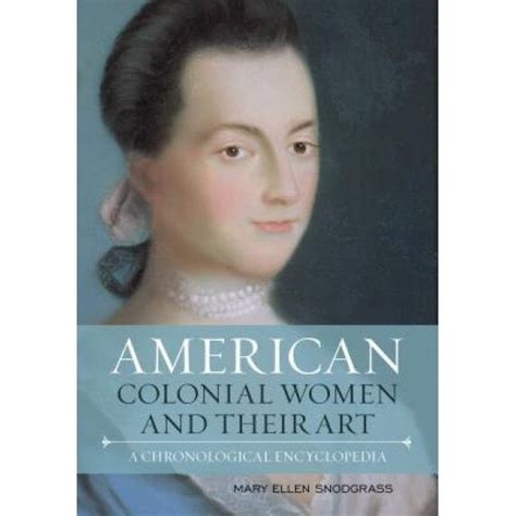 American Colonial Women And Their Art A Chronological Encyclopedia Mary Ellen Snodgrass