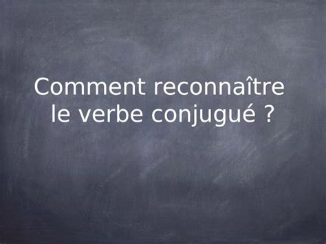 Ppt Comment Reconna Tre Le Verbe Conjugu Le Verbe Est Un