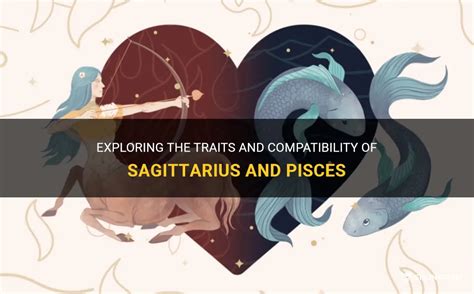 Exploring The Traits And Compatibility Of Sagittarius And Pisces Shunspirit