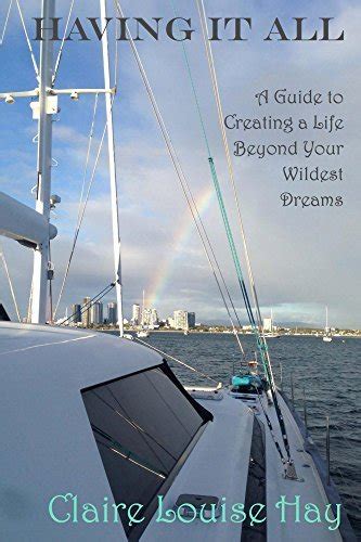 Having It All A Guide To Creating A Life Beyond Your Wildest Dreams By Claire Louise Hay