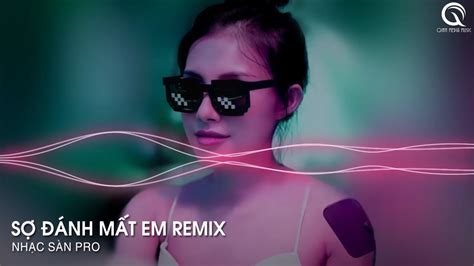 Em Ơi Anh Sợ Một Ngày Mình Mất Nhau Remix Tiktok Sợ Đánh Mất Em Remix