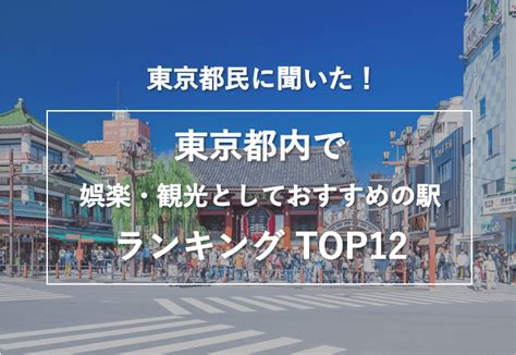 東京都民に聞いた！「東京都内で娯楽・観光としておすすめの駅」ランキングtop12│おうちパレット