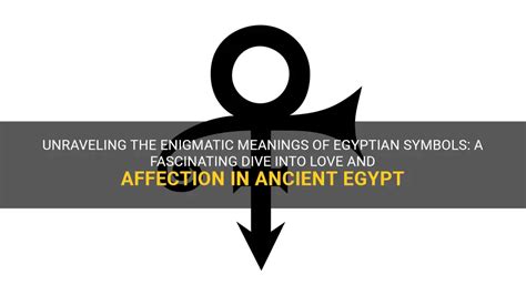 Unraveling The Enigmatic Meanings Of Egyptian Symbols A Fascinating Dive Into Love And