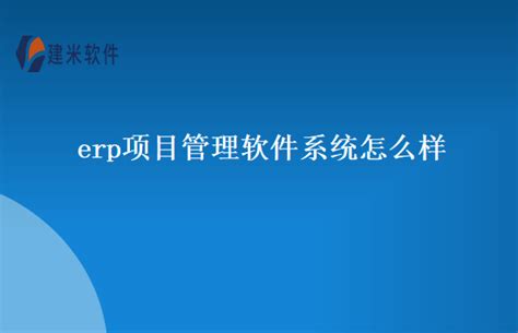 Erp项目管理软件系统怎么样 建米软件