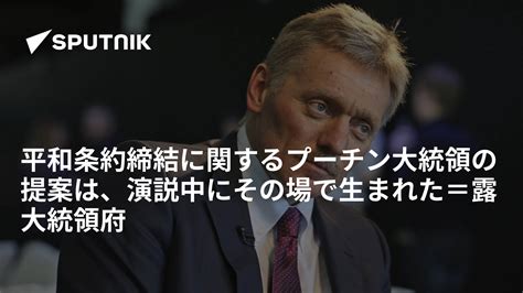 平和条約締結に関するプーチン大統領の提案は、演説中にその場で生まれた＝露大統領府 2018年9月13日 Sputnik 日本