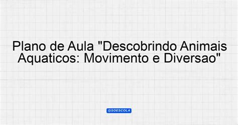 Plano de Aula Descobrindo Animais Aquáticos Movimento e Diversão